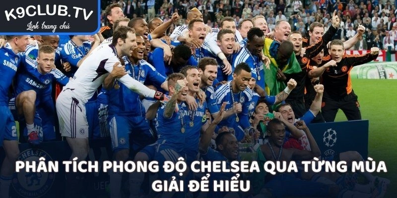Phân tích phong độ Chelsea qua từng mùa giải để hiểu
