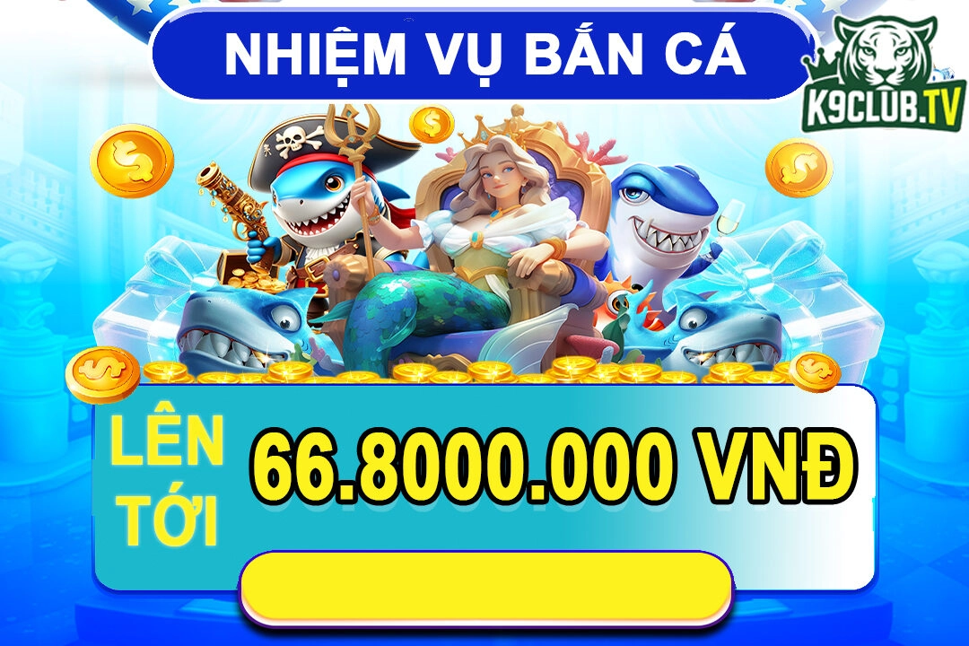 Nhiệm Vụ Bắn Cá–Nhận Ngay Khuyến Mãi Tới 66 Triệu 800 Tại K9CLUB/K9